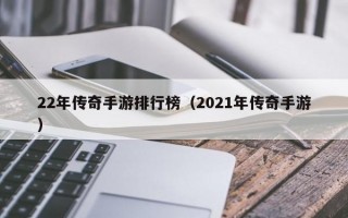 22年传奇手游排行榜（2021年传奇手游）