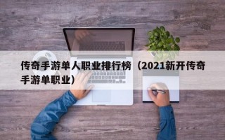 传奇手游单人职业排行榜（2021新开传奇手游单职业）