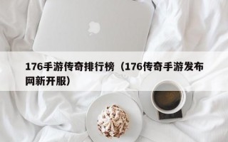 176手游传奇排行榜（176传奇手游发布网新开服）