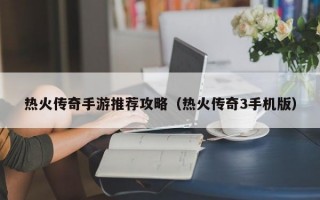 热火传奇手游推荐攻略（热火传奇3手机版）