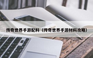 传奇世界手游配料（传奇世界手游材料攻略）