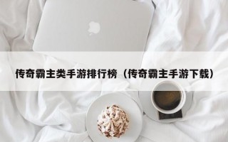 传奇霸主类手游排行榜（传奇霸主手游下载）