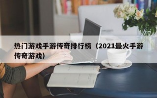 热门游戏手游传奇排行榜（2021最火手游传奇游戏）