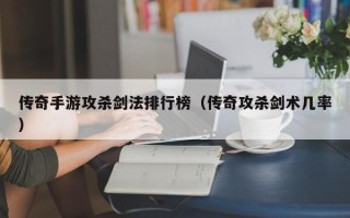 传奇手游攻杀剑法排行榜（传奇攻杀剑术几率）