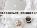 传奇世界手游怎么打字（传奇世界聊天怎么打字）