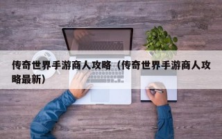 传奇世界手游商人攻略（传奇世界手游商人攻略最新）