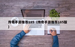 传奇手游推荐185（传奇手游推荐185版）