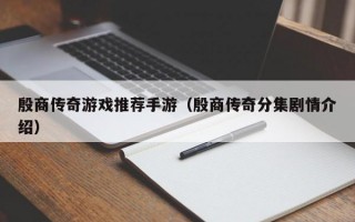 殷商传奇游戏推荐手游（殷商传奇分集剧情介绍）