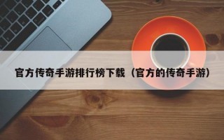 官方传奇手游排行榜下载（官方的传奇手游）