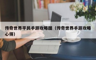 传奇世界平民手游攻略图（传奇世界手游攻略心得）