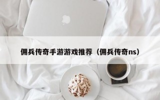 佣兵传奇手游游戏推荐（佣兵传奇ns）