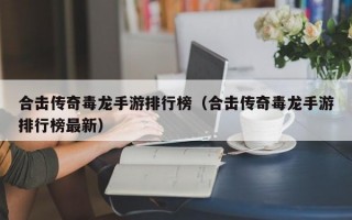 合击传奇毒龙手游排行榜（合击传奇毒龙手游排行榜最新）