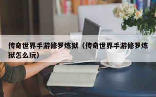 传奇世界手游修罗炼狱（传奇世界手游修罗炼狱怎么玩）