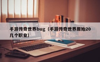 手游传奇世界bug（手游传奇世界原始20几个职业）