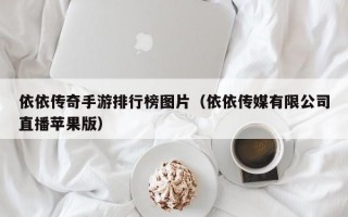 依依传奇手游排行榜图片（依依传媒有限公司直播苹果版）