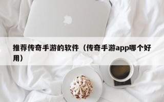 推荐传奇手游的软件（传奇手游app哪个好用）