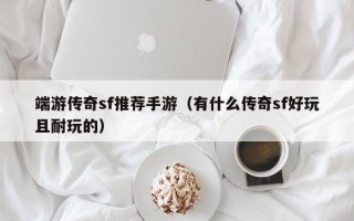 端游传奇sf推荐手游（有什么传奇sf好玩且耐玩的）