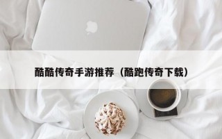 酷酷传奇手游推荐（酷跑传奇下载）