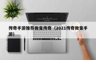 传奇手游推荐微变传奇（2021传奇微变手游）