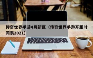 传奇世界手游4月新区（传奇世界手游开服时间表2021）