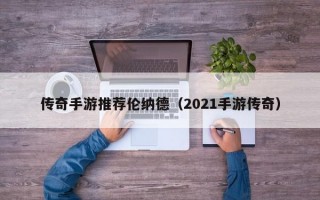 传奇手游推荐伦纳德（2021手游传奇）