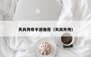 天兵传奇手游推荐（天兵外传）