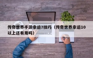 传奇世界手游幸运7技巧（传奇世界幸运10以上还有用吗）