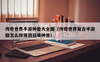 传奇世界手游神兽大全图（传奇世界复古手游版怎么样得到召唤神兽）