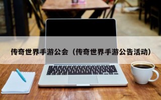 传奇世界手游公会（传奇世界手游公告活动）