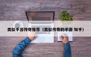 类似手游传奇推荐（类似传奇的手游 知乎）