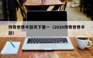 传奇世界手游天下第一（2020传奇世界手游）