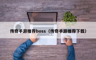 传奇手游推荐boss（传奇手游推荐下载）