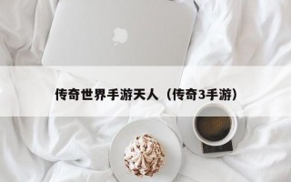 传奇世界手游天人（传奇3手游）