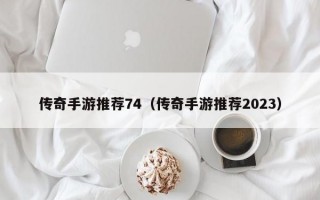 传奇手游推荐74（传奇手游推荐2023）