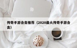 传奇手游合击推荐（2020最火传奇手游合击）