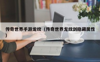 传奇世界手游龙纹（传奇世界龙纹剑隐藏属性）