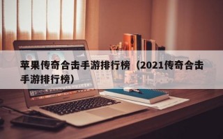 苹果传奇合击手游排行榜（2021传奇合击手游排行榜）