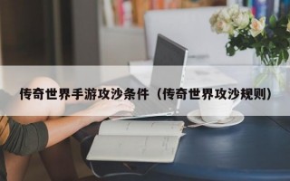 传奇世界手游攻沙条件（传奇世界攻沙规则）