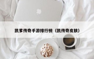 凯爹传奇手游排行榜（凯传奇皮肤）