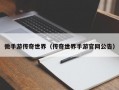 微手游传奇世界（传奇世界手游官网公告）