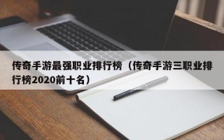 传奇手游最强职业排行榜（传奇手游三职业排行榜2020前十名）