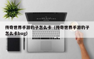 传奇世界手游豹子怎么卡（传奇世界手游豹子怎么卡bug）