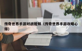 传奇世界手游对战视频（传奇世界手游攻略心得）