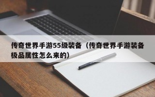 传奇世界手游55级装备（传奇世界手游装备极品属性怎么来的）