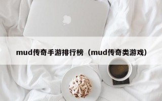 mud传奇手游排行榜（mud传奇类游戏）