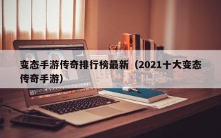 变态手游传奇排行榜最新（2021十大变态传奇手游）