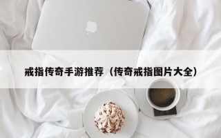 戒指传奇手游推荐（传奇戒指图片大全）