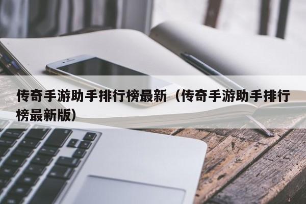 传奇手游助手排行榜最新（传奇手游助手排行榜最新版）-第1张图片-传奇手游发布网