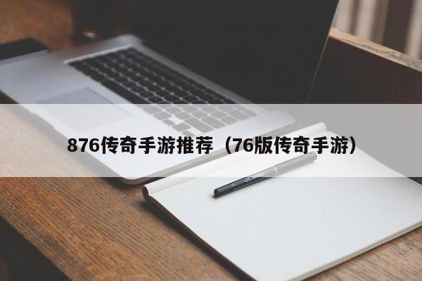 876传奇手游推荐（76版传奇手游）-第1张图片-传奇手游发布网