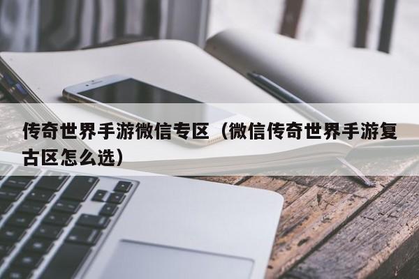 传奇世界手游微信专区（微信传奇世界手游复古区怎么选）-第1张图片-传奇手游发布网